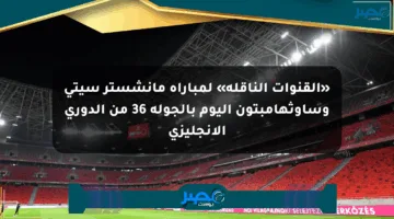 «القنوات الناقلة» لمباراة مانشستر سيتي وساوثهامبتون اليوم بالجولة 36 من الدوري الإنجليزي